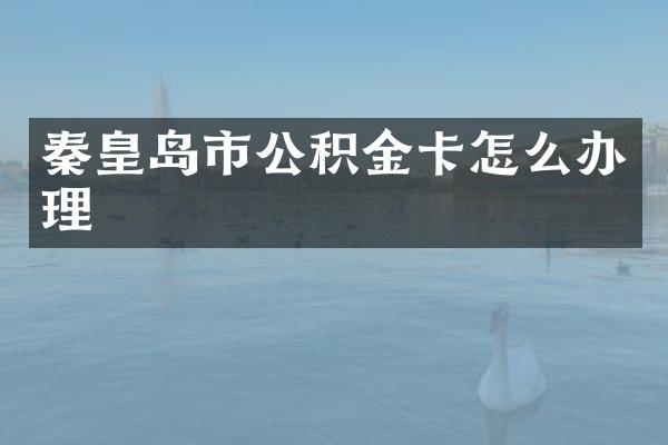 秦皇岛市公积金卡怎么办理