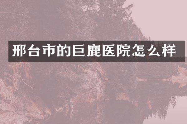 邢台市的巨鹿医院怎么样