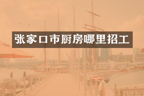 张家口市厨房哪里招工