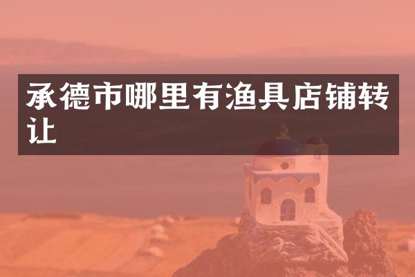 承德市哪里有渔具店铺转让