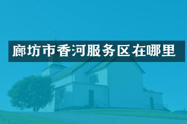 廊坊市香河服务区在哪里