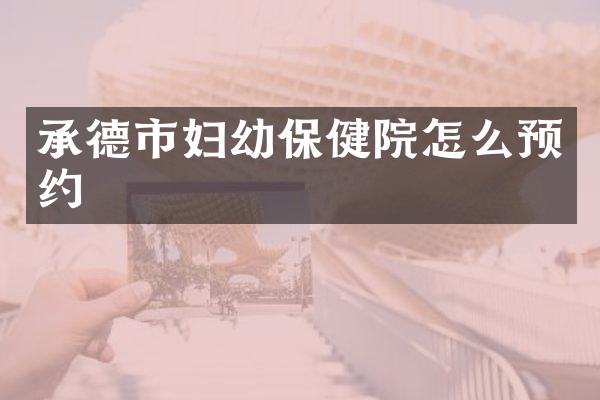 承德市妇幼保健院怎么预约