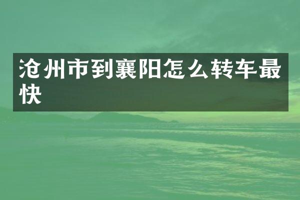 沧州市到襄阳怎么转车最快