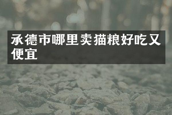 承德市哪里卖猫粮好吃又便宜