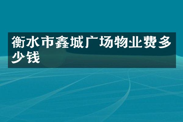衡水市鑫城广场物业费多少钱