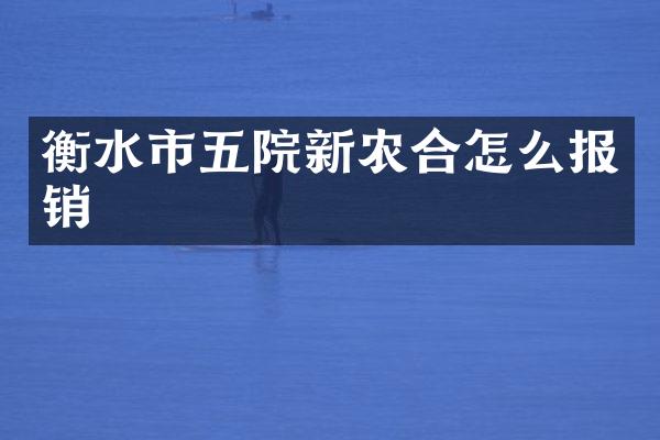 衡水市五院新农合怎么报销