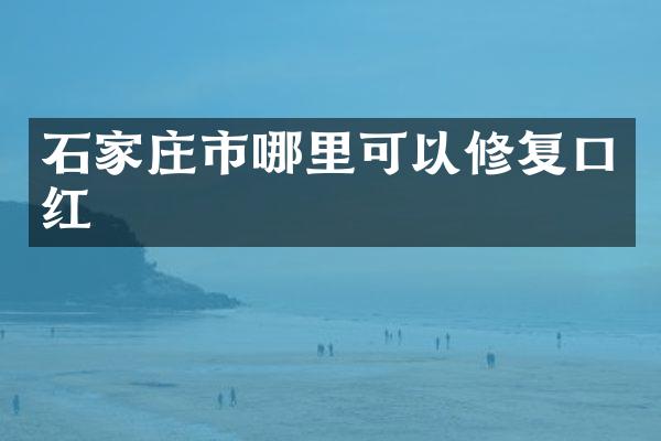 石家庄市哪里可以修复口红