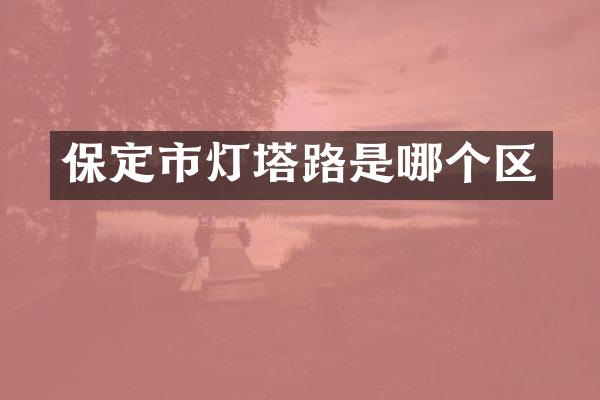 保定市灯塔路是哪个区