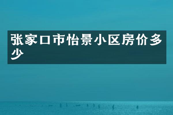 张家口市怡景小区房价多少