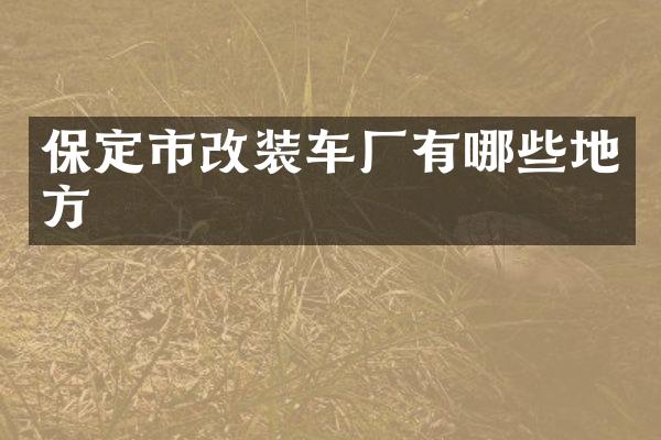 保定市改装车厂有哪些地方