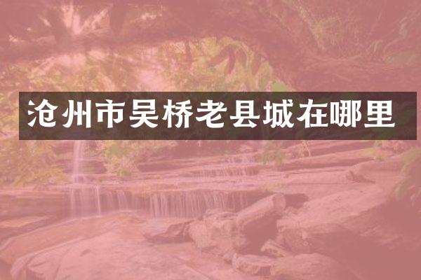 沧州市吴桥老县城在哪里