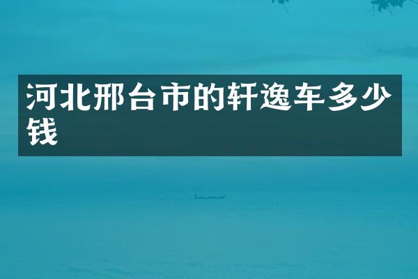 河北邢台市的轩逸车多少钱