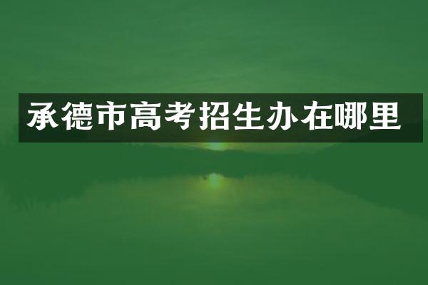 承德市高考招生办在哪里