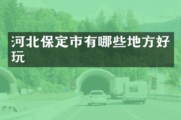 河北保定市有哪些地方好玩