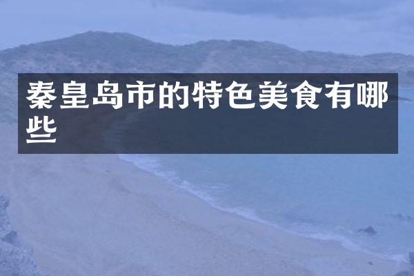 秦皇岛市的特色美食有哪些