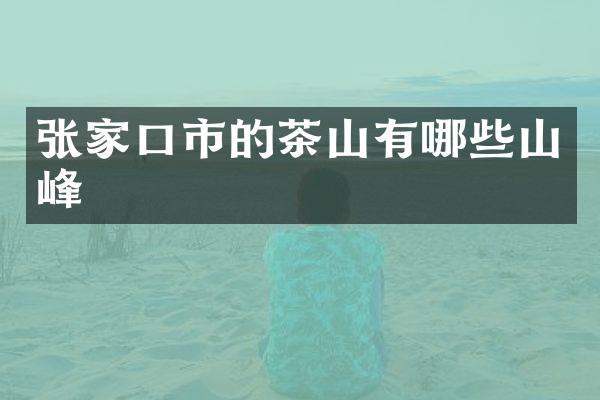 张家口市的茶山有哪些山峰