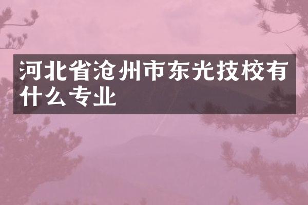 河北省沧州市东光技校有什么专业
