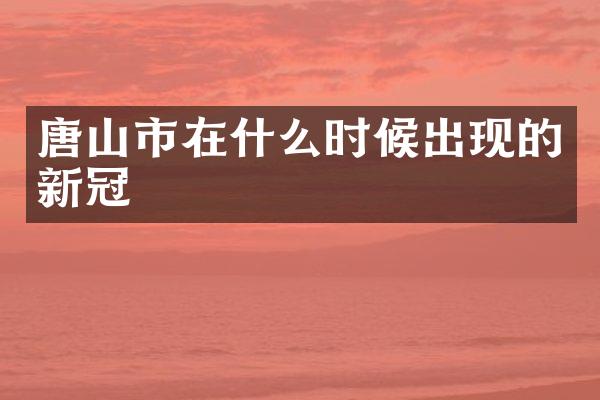 唐山市在什么时候出现的新冠
