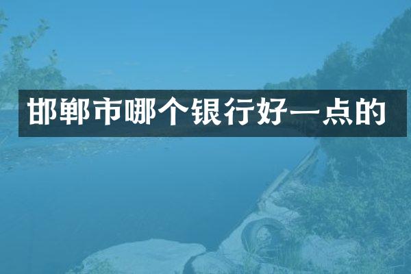 邯郸市哪个银行好一点的