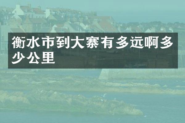 衡水市到大寨有多远啊多少公里