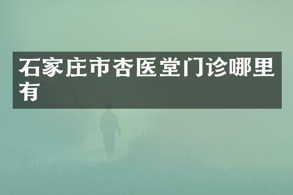 石家庄市杏医堂门诊哪里有