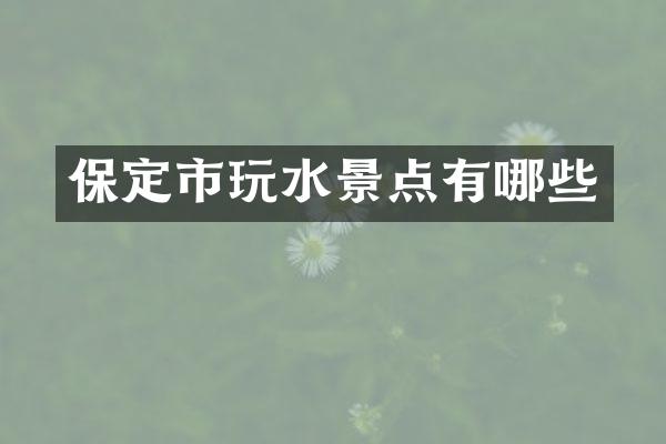 保定市玩水景点有哪些