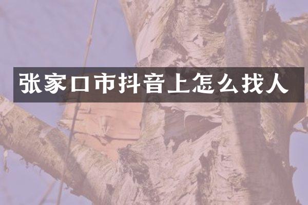 张家口市抖音上怎么找人