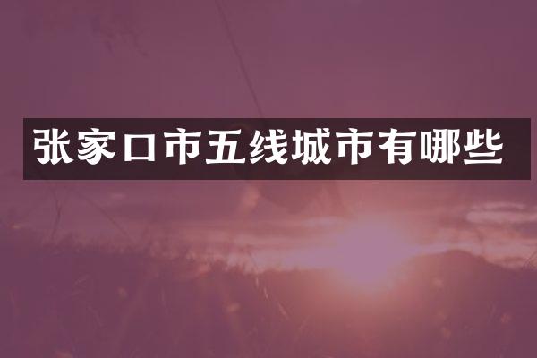 张家口市五线城市有哪些