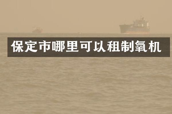保定市哪里可以租制氧机