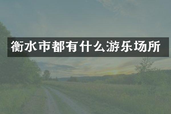 衡水市都有什么游乐场所