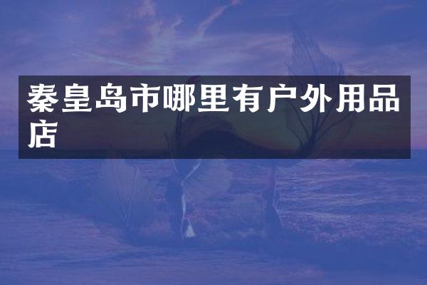 秦皇岛市哪里有户外用品店