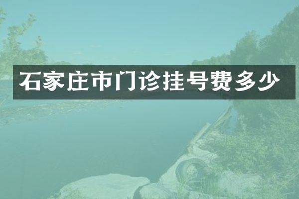 石家庄市门诊挂号费多少