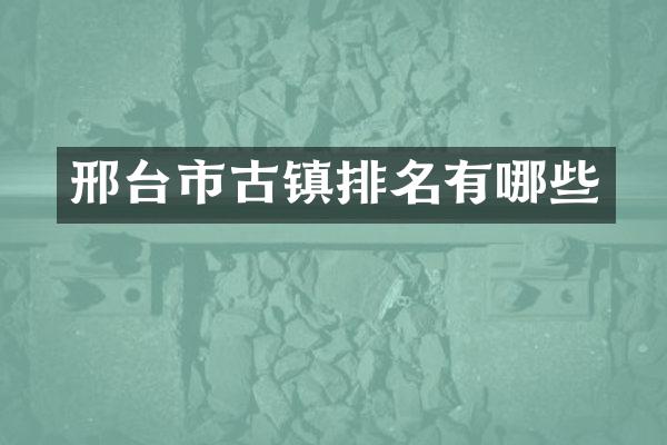 邢台市古镇排名有哪些