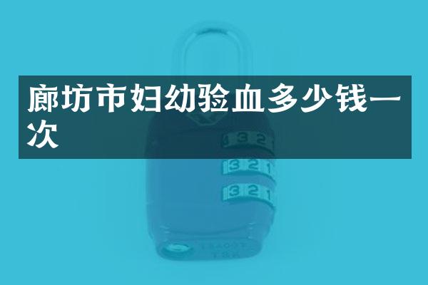 廊坊市妇幼验血多少钱一次