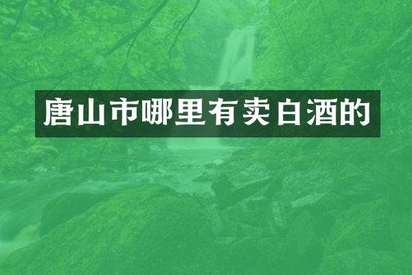 唐山市哪里有卖白酒的