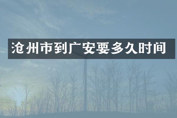 沧州市到广安要多久时间