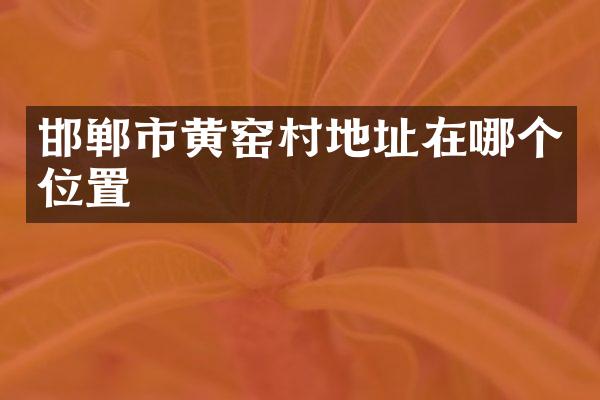 邯郸市黄窑村地址在哪个位置
