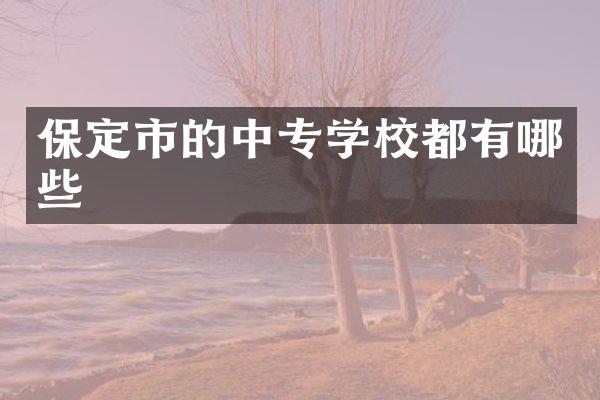 保定市的中专学校都有哪些