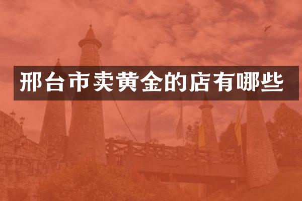 邢台市卖黄金的店有哪些