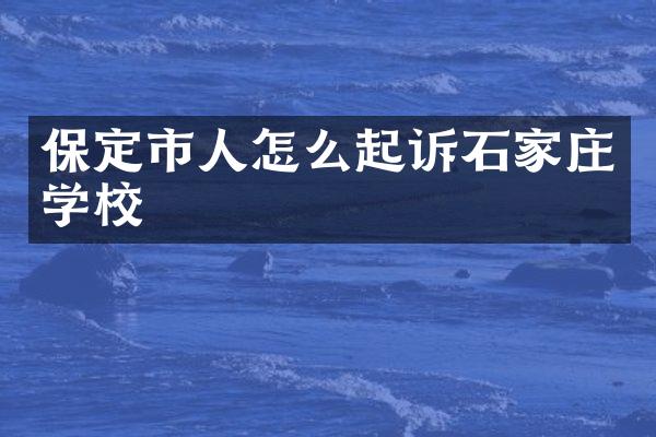 保定市人怎么起诉石家庄学校