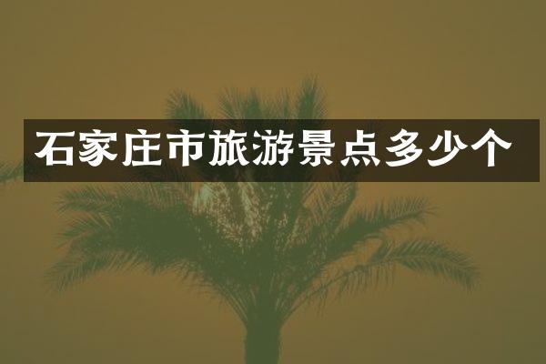 石家庄市旅游景点多少个