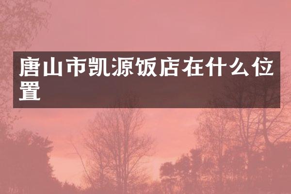 唐山市凯源饭店在什么位置