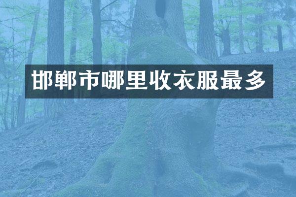 邯郸市哪里收衣服最多