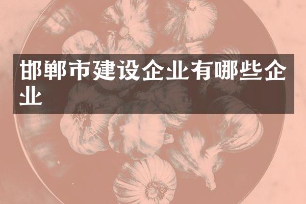 邯郸市建设企业有哪些企业