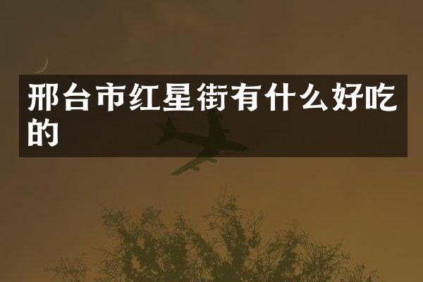 邢台市红星街有什么好吃的