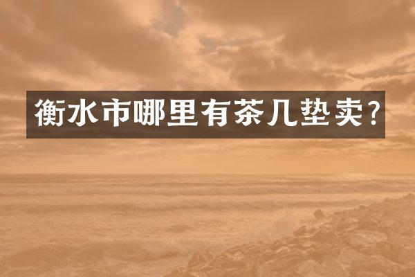 衡水市哪里有茶几垫卖?