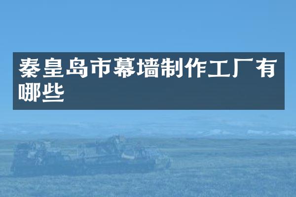 秦皇岛市幕墙制作工厂有哪些