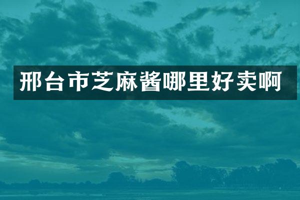 邢台市芝麻酱哪里好卖啊