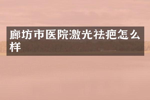 廊坊市医院激光祛疤怎么样