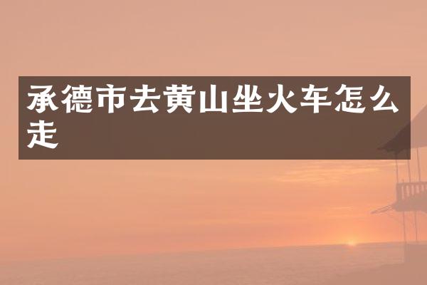 承德市去黄山坐火车怎么走